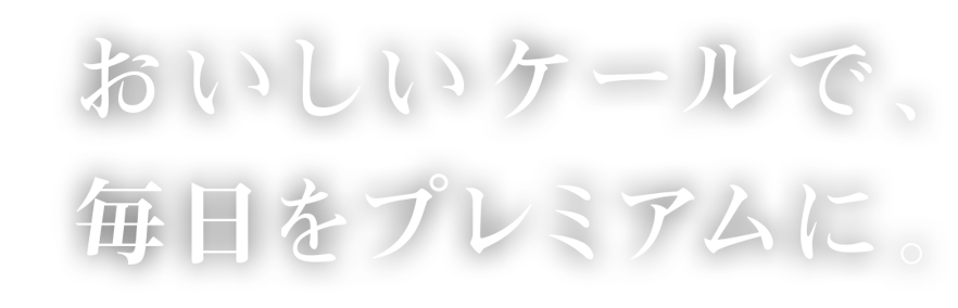 おいしいケールで、毎日をプレミアムに。